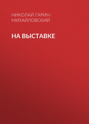 обложка книги На выставке автора Николай Гарин-Михайловский