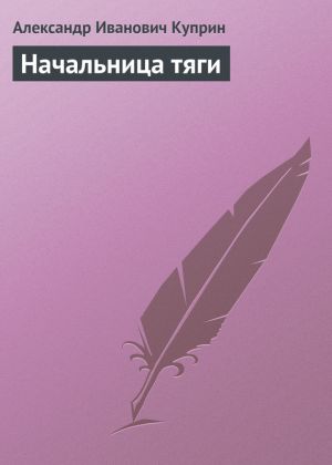 обложка книги Начальница тяги автора Александр Куприн