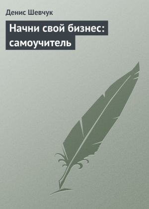 обложка книги Начни свой бизнес: самоучитель автора Денис Шевчук