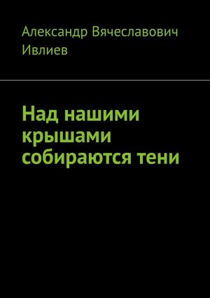 обложка книги Над нашими крышами собираются тени автора Александр Ивлиев