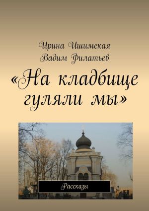 обложка книги «На кладбище гуляли мы». Рассказы автора Ирина Ишимская