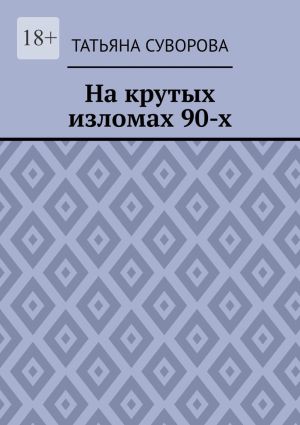 обложка книги На крутых изломах 90-х. Есть время разбрасывать камни, есть время – их собирать автора Татьяна Суворова