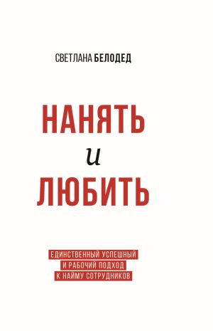 обложка книги Нанять и Любить. Единственный успешный и рабочий подход к найму сотрудников автора Светлана Белодед