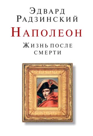 обложка книги Наполеон. Жизнь после смерти автора Эдвард Радзинский