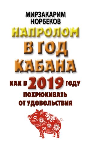 обложка книги Напролом в год Кабана: как в 2019 году похрюкивать от удовольствия автора Мирзакарим Норбеков