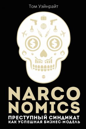 обложка книги Narconomics: Преступный синдикат как успешная бизнес-модель автора Том Уэйнрайт