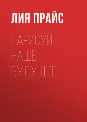 обложка книги Нарисуй наше будущее автора Лия Прайс