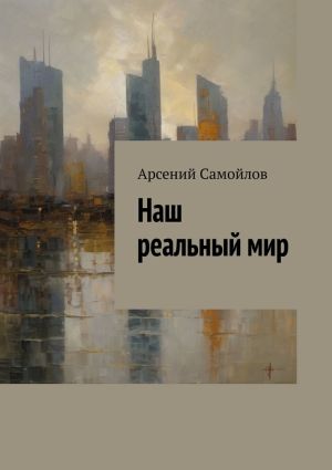 обложка книги Наш реальный мир автора Арсений Самойлов