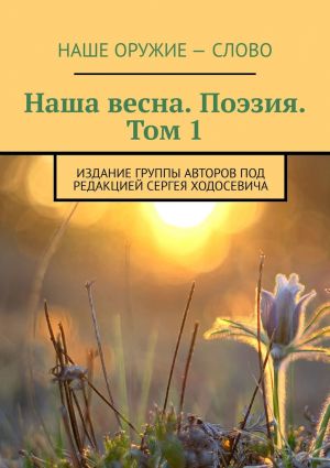 обложка книги Наша весна. Поэзия. Том 1. Издание группы авторов под редакцией Сергея Ходосевича автора Сергей Ходосевич