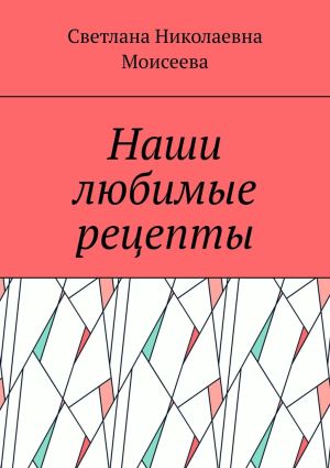 обложка книги Наши любимые рецепты автора Светлана Моисеева