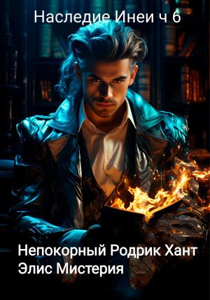 обложка книги Наследие Инеи. Часть 6. Непокорный Родрик Хант автора Элис Мистерия