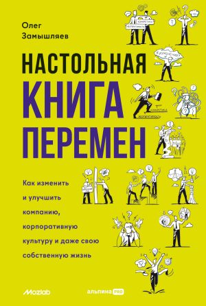 обложка книги Настольная книга перемен. Как изменить и улучшить компанию, корпоративную культуру и даже свою собственную жизнь автора Олег Замышляев