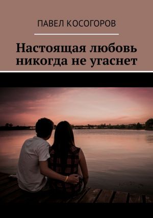 обложка книги Настоящая любовь никогда не угаснет автора Павел Косогоров