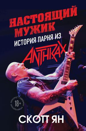 обложка книги Настоящий мужик. История парня из Anthrax автора Скотт Ян