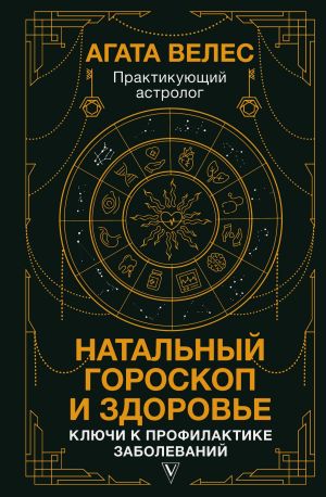 обложка книги Натальный гороскоп и здоровье. Ключи к профилактике заболеваний автора Агата Велес