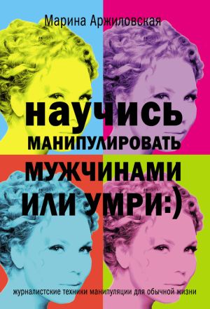 обложка книги Научись манипулировать мужчинами или умри автора Марина Аржиловская