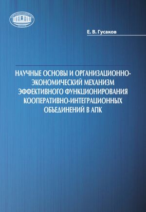 обложка книги Научные основы и организационно-экономический механизм эффективного функционирования кооперативно-интеграционных объединений в АПК автора Егор Гусаков