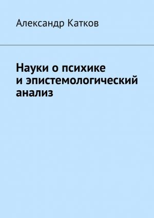 обложка книги Науки о психике и эпистемологический анализ автора Александр Катков