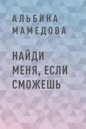 обложка книги Найди меня, если сможешь автора Альбина Мамедова