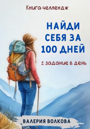 обложка книги Найди себя за 100 дней. Книга-челлендж. Одно задание в день автора Валерия Волкова