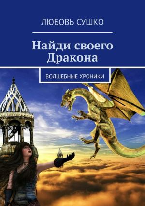 обложка книги Найди своего Дракона. Волшебные хроники автора Любовь Сушко