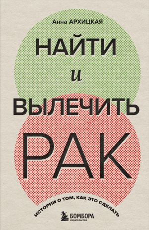 обложка книги Найти и вылечить рак. Истории о том, как это сделать автора Анна Архицкая