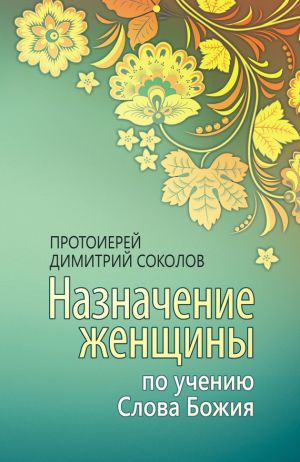 обложка книги Назначение женщины по учению Слова Божия автора протоиерей Димитрий Соколов