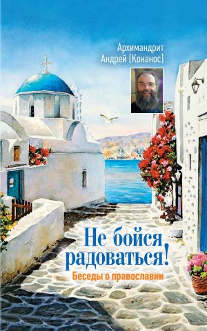 обложка книги Не бойся радоваться! Беседы о православии автора архимандрит Андрей Конанос