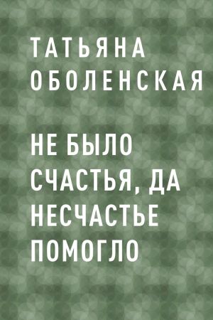 обложка книги Не было счастья, да несчастье помогло автора Татьяна Оболенская