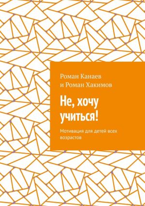 обложка книги Не, хочу учиться! Мотивация для детей всех возрастов автора Роман Хакимов