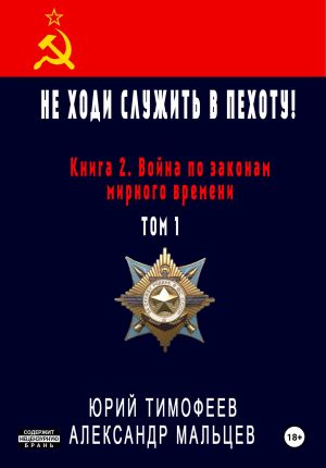 обложка книги Не ходи служить в пехоту! Книга 2. Война по законам мирного времени. Том 1 автора Александр Мальцев