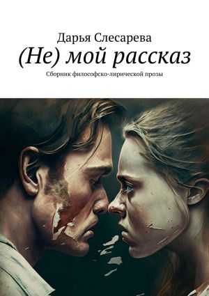 обложка книги (Не) мой рассказ. Сборник философско-лирической прозы автора Дарья Слесарева