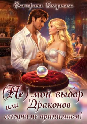 обложка книги (Не) мой выбор, или Драконов сегодня не принимаем! автора Екатерина Богданова