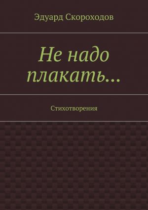 обложка книги Не надо плакать… Стихотворения автора Эдуард Скороходов