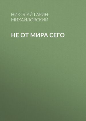 обложка книги Не от мира сего автора Николай Гарин-Михайловский