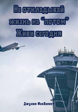 обложка книги Не откладывай жизнь на «потом». Живи сегодня автора Джулия Макбеннет