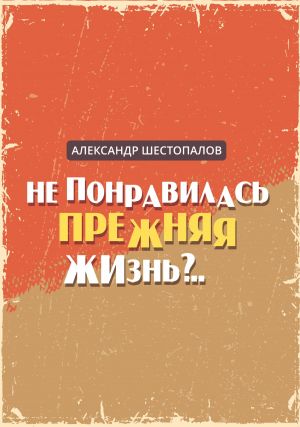 обложка книги Не понравилась прежняя жизнь автора Александр Шестопалов