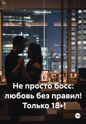 обложка книги Не просто босс: любовь без правил! Только 18+! автора Мария Вель
