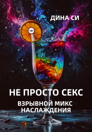 обложка книги Не просто секс! Взрывной микс наслаждения автора Дина Си