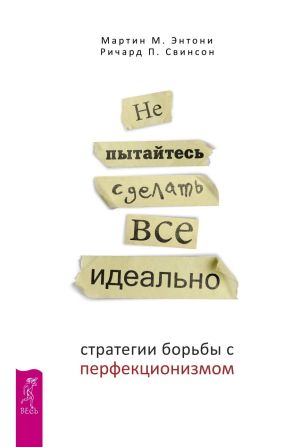 обложка книги Не пытайтесь сделать все идеально. Стратегии борьбы с перфекционизмом автора Мартин Энтони