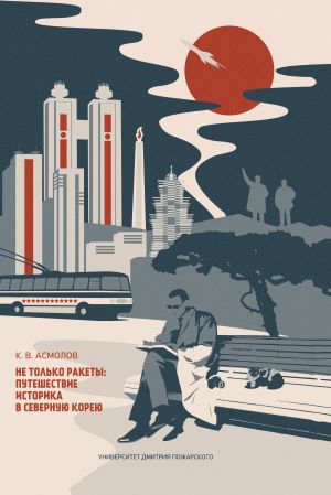 обложка книги Не только ракеты: путешествие историка в Северную Корею автора Константин Асмолов