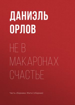 обложка книги Не в макаронах счастье автора Даниэль Орлов