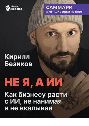 обложка книги Не я, а ИИ. Как бизнесу расти с ИИ, не нанимая и не вкалывая. Кирилл Безиков. Саммари автора М. Иванов