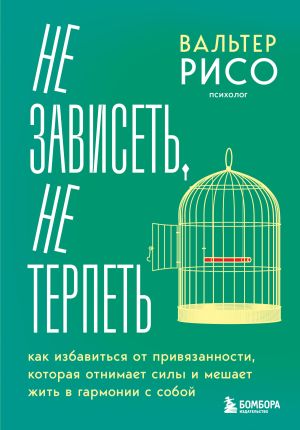 обложка книги Не зависеть, не терпеть. Как избавиться от привязанности, которая отнимает силы и мешает жить в гармонии с собой автора Вальтер Рисо+