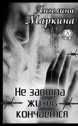 обложка книги Не завтра жизнь кончается автора Ангелина Маркина