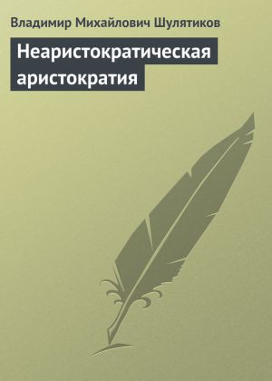 обложка книги Неаристократическая аристократия автора Владимир Шулятиков