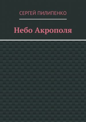 обложка книги Небо Акрополя автора Сергей Пилипенко