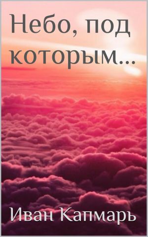 обложка книги Небо, под которым… автора Иван Капмарь