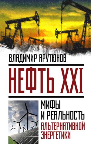 обложка книги Нефть XXI. Мифы и реальность альтернативной энергетики автора В. Арутюнов
