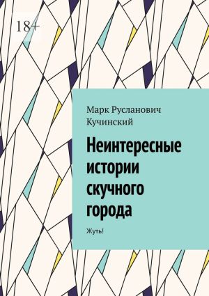 обложка книги Неинтересные истории скучного города. Жуть! автора Марк Кучинский